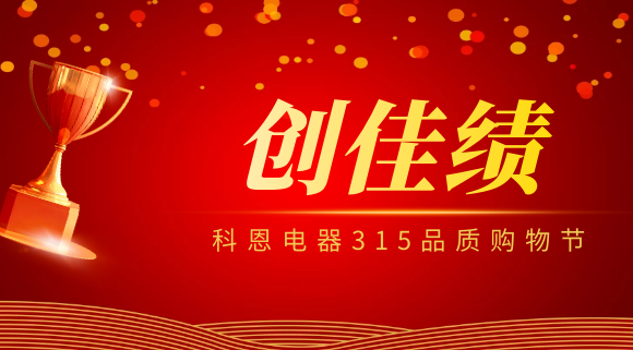 堅(jiān)守品質(zhì)堅(jiān)持質(zhì)量，科恩電器315品質(zhì)購(gòu)物節(jié)創(chuàng)佳績(jī)！