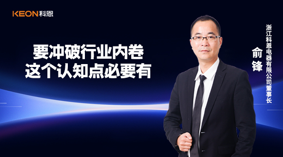 科恩電器俞鋒：要沖破行業(yè)內(nèi)卷，這個(gè)認(rèn)知點(diǎn)必要有！