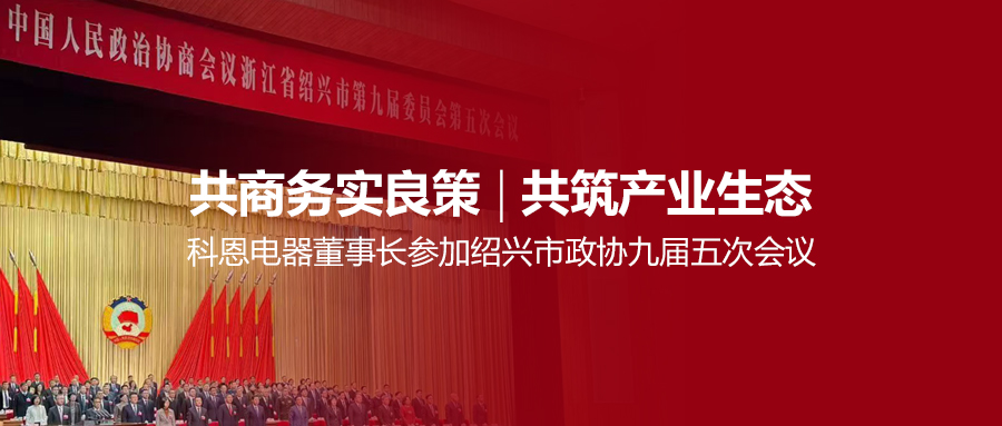共商務實良策，共筑產業生態！科恩電器董事長參加紹興市政協九屆五次會議！